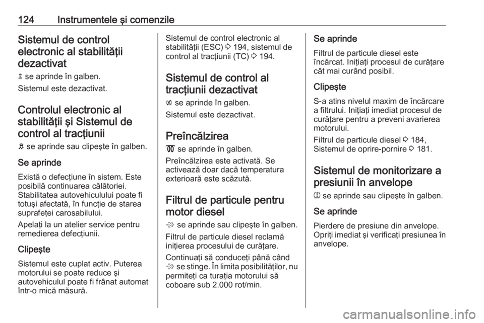 OPEL ASTRA J 2016 Manual de utilizare (in Romanian) 124Instrumentele şi comenzileSistemul de controlelectronic al stabilităţiidezactivat
n se aprinde în galben.
Sistemul este dezactivat.
Controlul electronic alstabilităţii şi Sistemul decontrol OPEL ASTRA J 2016 Manual de utilizare (in Romanian) 124Instrumentele şi comenzileSistemul de controlelectronic al stabilităţiidezactivat
n se aprinde în galben.
Sistemul este dezactivat.
Controlul electronic alstabilităţii şi Sistemul decontrol