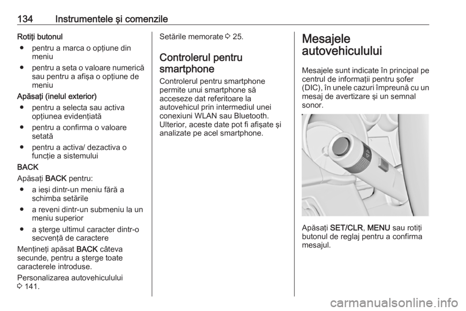 OPEL ASTRA J 2016  Manual de utilizare (in Romanian) 134Instrumentele şi comenzileRotiţi butonul● pentru a marca o opţiune din meniu
● pentru a seta o valoare numerică
sau pentru a afişa o opţiune de
meniu
Apăsaţi (inelul exterior) ● pentr
