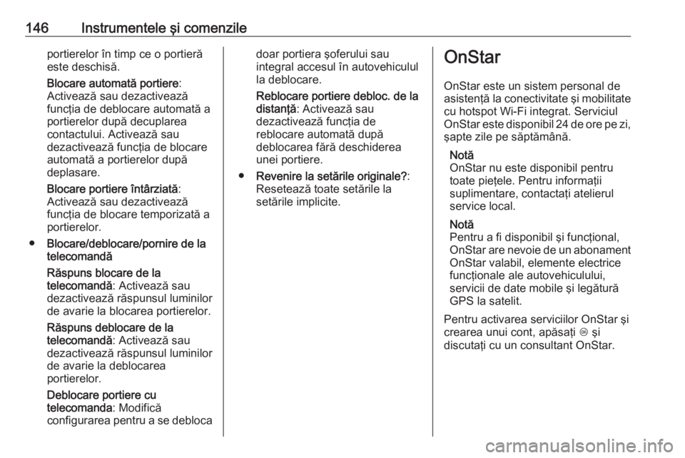 OPEL ASTRA J 2016 Manual de utilizare (in Romanian) 146Instrumentele şi comenzileportierelor în timp ce o portieră
este deschisă.
Blocare automată portiere :
Activează sau dezactivează
funcţia de deblocare automată a
portierelor după decuplar OPEL ASTRA J 2016 Manual de utilizare (in Romanian) 146Instrumentele şi comenzileportierelor în timp ce o portieră
este deschisă.
Blocare automată portiere :
Activează sau dezactivează
funcţia de deblocare automată a
portierelor după decuplar