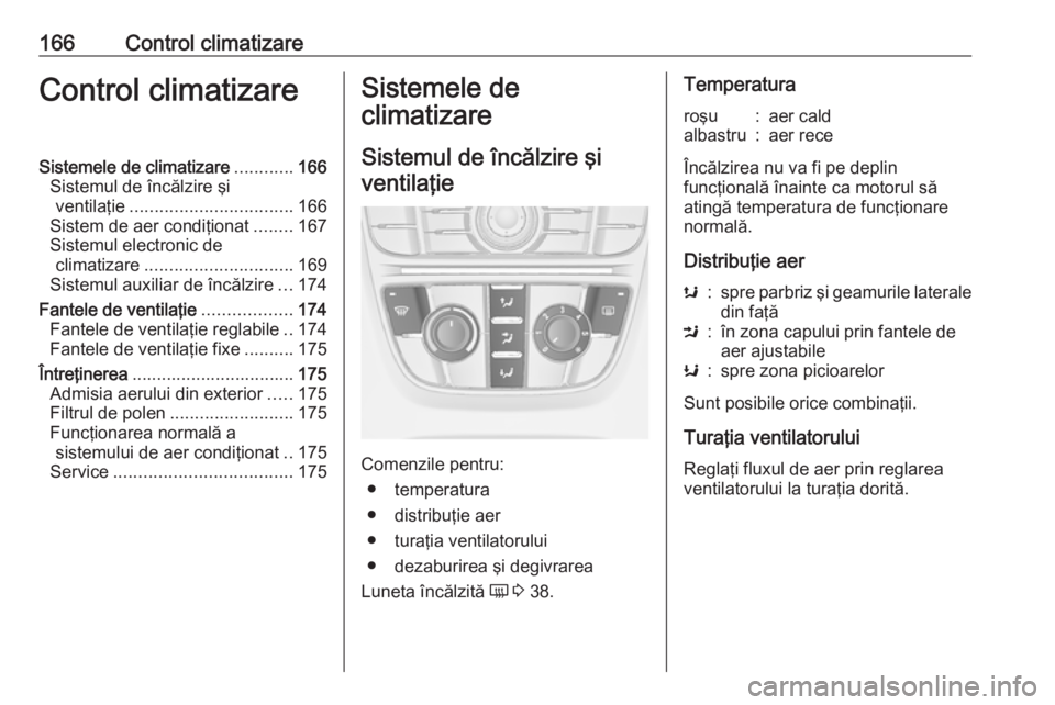 OPEL ASTRA J 2016  Manual de utilizare (in Romanian) 166Control climatizareControl climatizareSistemele de climatizare............166
Sistemul de încălzire şi ventilaţie ................................. 166
Sistem de aer condiţionat ........167
Si
