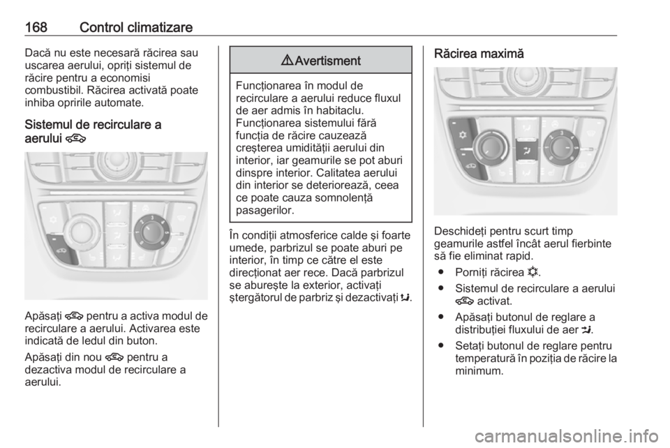 OPEL ASTRA J 2016  Manual de utilizare (in Romanian) 168Control climatizareDacă nu este necesară răcirea sau
uscarea aerului, opriţi sistemul de
răcire pentru a economisi
combustibil. Răcirea activată poate
inhiba opririle automate.
Sistemul de r