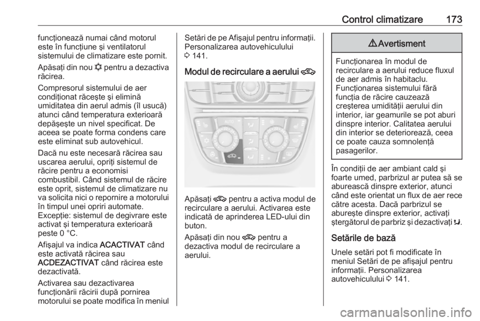 OPEL ASTRA J 2016 Manual de utilizare (in Romanian) Control climatizare173funcţionează numai când motorul
este în funcţiune şi ventilatorul
sistemului de climatizare este pornit.
Apăsaţi din nou n pentru a dezactiva
răcirea.
Compresorul siste OPEL ASTRA J 2016 Manual de utilizare (in Romanian) Control climatizare173funcţionează numai când motorul
este în funcţiune şi ventilatorul
sistemului de climatizare este pornit.
Apăsaţi din nou n pentru a dezactiva
răcirea.
Compresorul siste