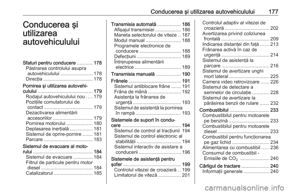 OPEL ASTRA J 2016 Manual de utilizare (in Romanian) Conducerea şi utilizarea autovehiculului177Conducerea şi
utilizarea
autovehicululuiSfaturi pentru conducere ...........178
Păstrarea controlului asupra autovehiculului ....................... 178
D OPEL ASTRA J 2016 Manual de utilizare (in Romanian) Conducerea şi utilizarea autovehiculului177Conducerea şi
utilizarea
autovehicululuiSfaturi pentru conducere ...........178
Păstrarea controlului asupra autovehiculului ....................... 178
D