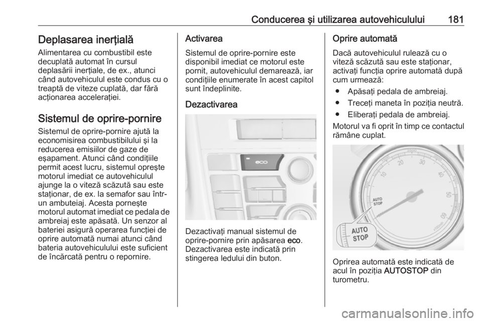 OPEL ASTRA J 2016 Manual de utilizare (in Romanian) Conducerea şi utilizarea autovehiculului181Deplasarea inerţială
Alimentarea cu combustibil este
decuplată automat în cursul
deplasării inerţiale, de ex., atunci
când autovehiculul este condus OPEL ASTRA J 2016 Manual de utilizare (in Romanian) Conducerea şi utilizarea autovehiculului181Deplasarea inerţială
Alimentarea cu combustibil este
decuplată automat în cursul
deplasării inerţiale, de ex., atunci
când autovehiculul este condus