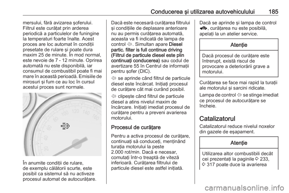 OPEL ASTRA J 2016 Manual de utilizare (in Romanian) Conducerea şi utilizarea autovehiculului185mersului, fără avizarea şoferului.
Filtrul este curăţat prin arderea
periodică a particulelor de funingine la temperaturi foarte înalte. Acestproces OPEL ASTRA J 2016 Manual de utilizare (in Romanian) Conducerea şi utilizarea autovehiculului185mersului, fără avizarea şoferului.
Filtrul este curăţat prin arderea
periodică a particulelor de funingine la temperaturi foarte înalte. Acestproces