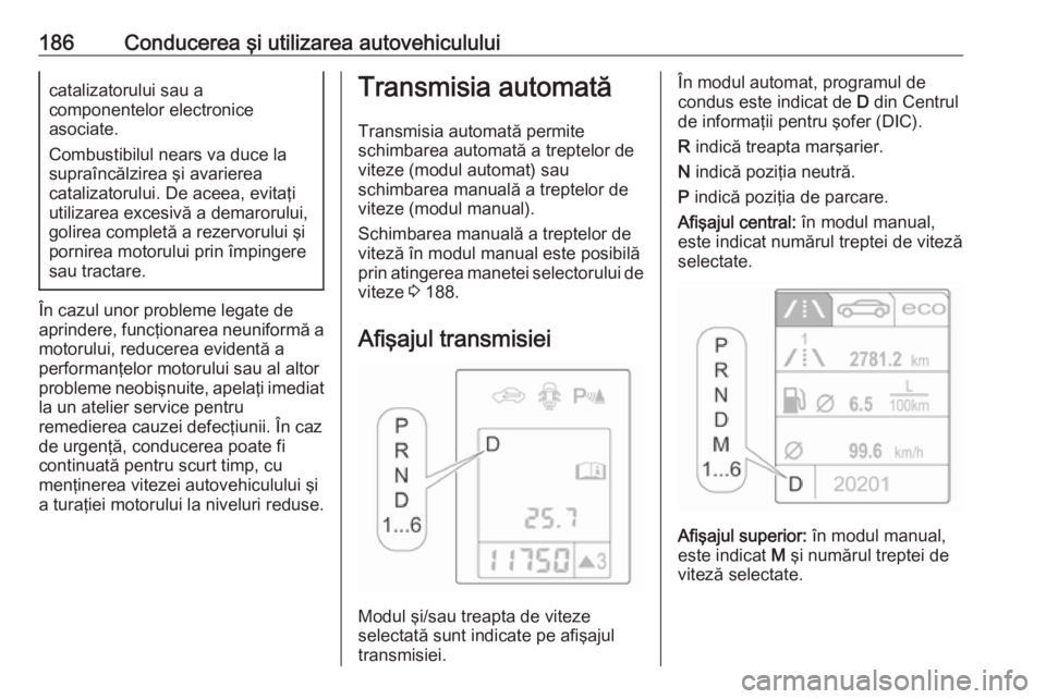 OPEL ASTRA J 2016 Manual de utilizare (in Romanian) 186Conducerea şi utilizarea autovehicululuicatalizatorului sau a
componentelor electronice
asociate.
Combustibilul nears va duce la
supraîncălzirea şi avarierea
catalizatorului. De aceea, evitaţi OPEL ASTRA J 2016 Manual de utilizare (in Romanian) 186Conducerea şi utilizarea autovehicululuicatalizatorului sau a
componentelor electronice
asociate.
Combustibilul nears va duce la
supraîncălzirea şi avarierea
catalizatorului. De aceea, evitaţi