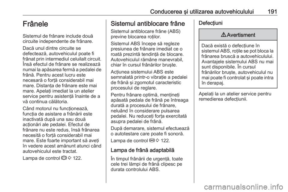 OPEL ASTRA J 2016 Manual de utilizare (in Romanian) Conducerea şi utilizarea autovehiculului191Frânele
Sistemul de frânare include două
circuite independente de frânare.
Dacă unul dintre circuite se
defectează, autovehiculul poate fi
frânat pri OPEL ASTRA J 2016 Manual de utilizare (in Romanian) Conducerea şi utilizarea autovehiculului191Frânele
Sistemul de frânare include două
circuite independente de frânare.
Dacă unul dintre circuite se
defectează, autovehiculul poate fi
frânat pri