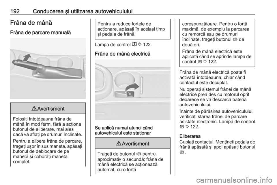 OPEL ASTRA J 2016 Manual de utilizare (in Romanian) 192Conducerea şi utilizarea autovehicululuiFrâna de mânăFrâna de parcare manuală9 Avertisment
Folosiţi întotdeauna frâna de
mână în mod ferm, fără a acţiona butonul de eliberare, mai al OPEL ASTRA J 2016 Manual de utilizare (in Romanian) 192Conducerea şi utilizarea autovehicululuiFrâna de mânăFrâna de parcare manuală9 Avertisment
Folosiţi întotdeauna frâna de
mână în mod ferm, fără a acţiona butonul de eliberare, mai al