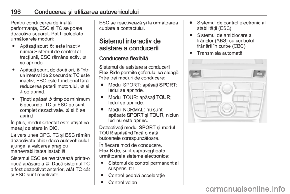 OPEL ASTRA J 2016  Manual de utilizare (in Romanian) 196Conducerea şi utilizarea autovehicululuiPentru conducerea de înaltă
performanţă, ESC şi TC se poate
dezactiva separat. Pot fi selectate
următoarele moduri:
● Apăsaţi scurt  b: este inact