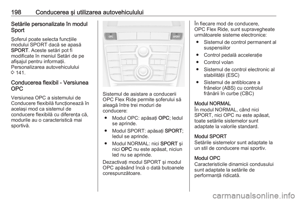 OPEL ASTRA J 2016  Manual de utilizare (in Romanian) 198Conducerea şi utilizarea autovehicululuiSetările personalizate în modul
Sport
Şoferul poate selecta funcţiile
modului SPORT dacă se apasă
SPORT . Aceste setări pot fi
modificate în meniul 