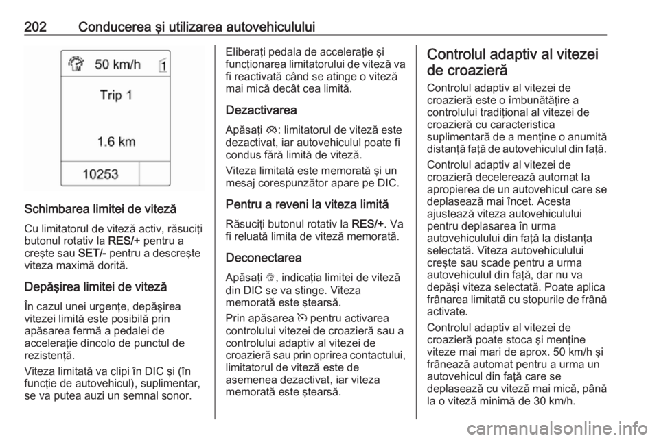 OPEL ASTRA J 2016 Manual de utilizare (in Romanian) 202Conducerea şi utilizarea autovehiculului
Schimbarea limitei de vitezăCu limitatorul de viteză activ, răsuciţi
butonul rotativ la RES/+ pentru a
creşte sau SET/- pentru a descreşte
viteza m OPEL ASTRA J 2016 Manual de utilizare (in Romanian) 202Conducerea şi utilizarea autovehiculului
Schimbarea limitei de vitezăCu limitatorul de viteză activ, răsuciţi
butonul rotativ la RES/+ pentru a
creşte sau SET/- pentru a descreşte
viteza m