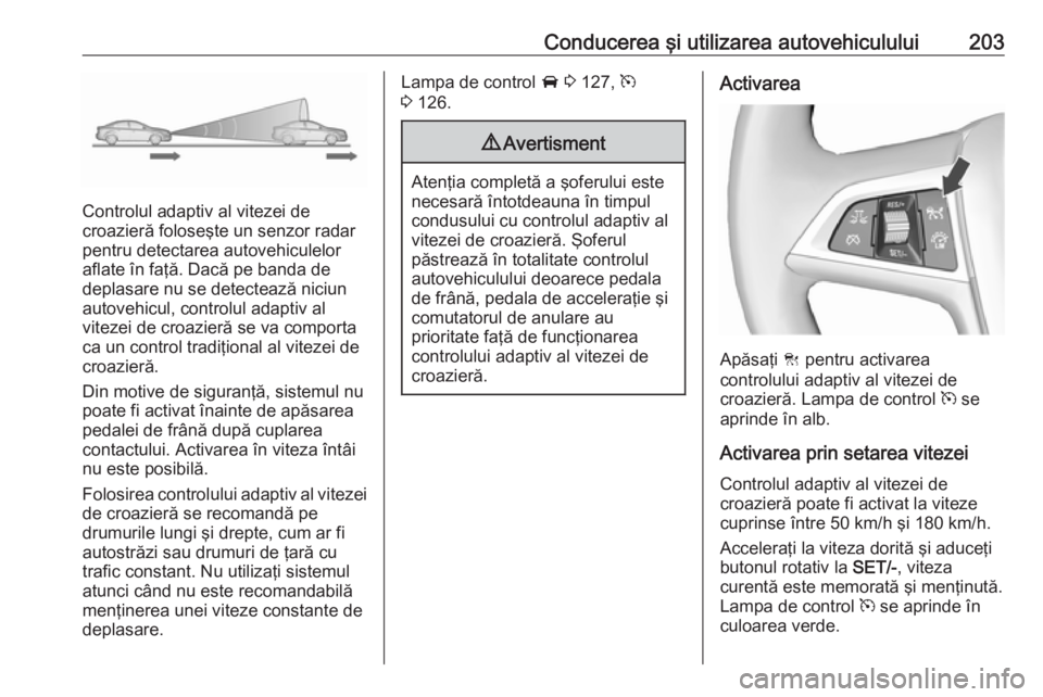 OPEL ASTRA J 2016 Manual de utilizare (in Romanian) Conducerea şi utilizarea autovehiculului203
Controlul adaptiv al vitezei de
croazieră foloseşte un senzor radar pentru detectarea autovehiculelor
aflate în faţă. Dacă pe banda de
deplasare nu s OPEL ASTRA J 2016 Manual de utilizare (in Romanian) Conducerea şi utilizarea autovehiculului203
Controlul adaptiv al vitezei de
croazieră foloseşte un senzor radar pentru detectarea autovehiculelor
aflate în faţă. Dacă pe banda de
deplasare nu s