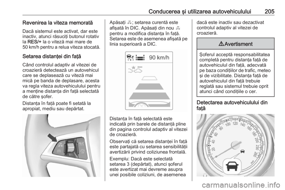 OPEL ASTRA J 2016 Manual de utilizare (in Romanian) Conducerea şi utilizarea autovehiculului205Revenirea la viteza memoratăDacă sistemul este activat, dar este
inactiv, atunci răsuciţi butonul rotativ
la RES/+ la o viteză mai mare de
50 km/h pe OPEL ASTRA J 2016 Manual de utilizare (in Romanian) Conducerea şi utilizarea autovehiculului205Revenirea la viteza memoratăDacă sistemul este activat, dar este
inactiv, atunci răsuciţi butonul rotativ
la RES/+ la o viteză mai mare de
50 km/h pe