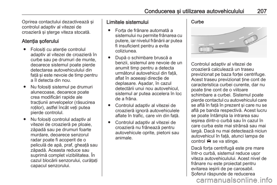 OPEL ASTRA J 2016 Manual de utilizare (in Romanian) Conducerea şi utilizarea autovehiculului207Oprirea contactului dezactivează şi
controlul adaptiv al vitezei de
croazieră şi şterge viteza stocată.
Atenţia şoferului ● Folosiţi cu atenţie OPEL ASTRA J 2016 Manual de utilizare (in Romanian) Conducerea şi utilizarea autovehiculului207Oprirea contactului dezactivează şi
controlul adaptiv al vitezei de
croazieră şi şterge viteza stocată.
Atenţia şoferului ● Folosiţi cu atenţie