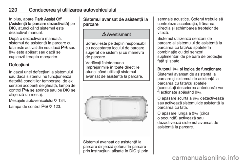OPEL ASTRA J 2016  Manual de utilizare (in Romanian) 220Conducerea şi utilizarea autovehicululuiÎn plus, apare Park Assist Off
(Asistenţă la parcare dezactivată)  pe
DIC, atunci când sistemul este
dezactivat manual.
După o dezactivare manuală,
s