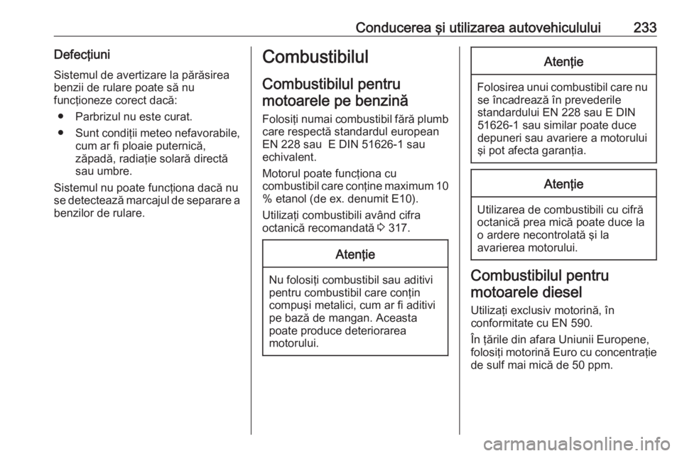 OPEL ASTRA J 2016  Manual de utilizare (in Romanian) Conducerea şi utilizarea autovehiculului233Defecţiuni
Sistemul de avertizare la părăsirea
benzii de rulare poate să nu
funcţioneze corect dacă:
● Parbrizul nu este curat.
● Sunt condiţii m