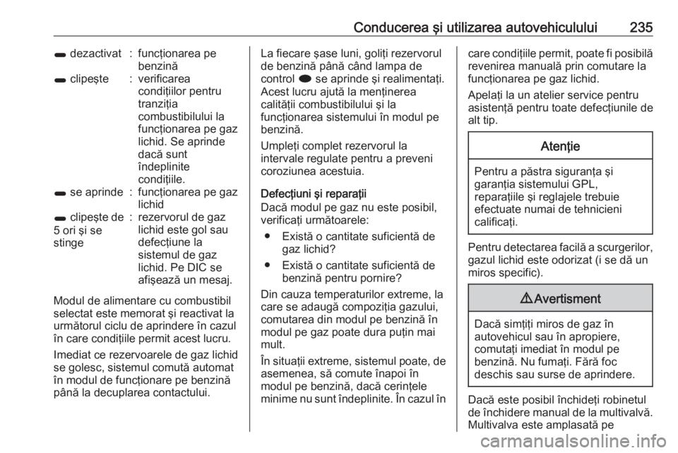 OPEL ASTRA J 2016  Manual de utilizare (in Romanian) Conducerea şi utilizarea autovehiculului2351 dezactivat:funcţionarea pe
benzină1  clipeşte:verificarea
condiţiilor pentru
tranziţia
combustibilului la
funcţionarea pe gaz
lichid. Se aprinde
dac