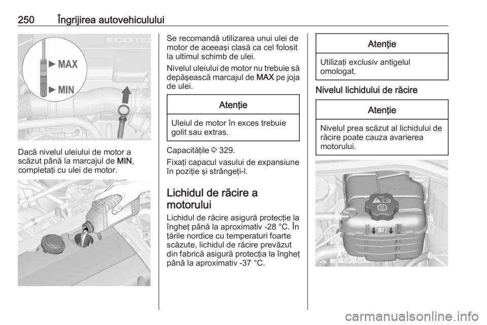 OPEL ASTRA J 2016 Manual de utilizare (in Romanian) 250Îngrijirea autovehiculului
Dacă nivelul uleiului de motor a
scăzut până la marcajul de MIN,
completaţi cu ulei de motor.
Se recomandă utilizarea unui ulei de
motor de aceeaşi clasă ca cel OPEL ASTRA J 2016 Manual de utilizare (in Romanian) 250Îngrijirea autovehiculului
Dacă nivelul uleiului de motor a
scăzut până la marcajul de MIN,
completaţi cu ulei de motor.
Se recomandă utilizarea unui ulei de
motor de aceeaşi clasă ca cel