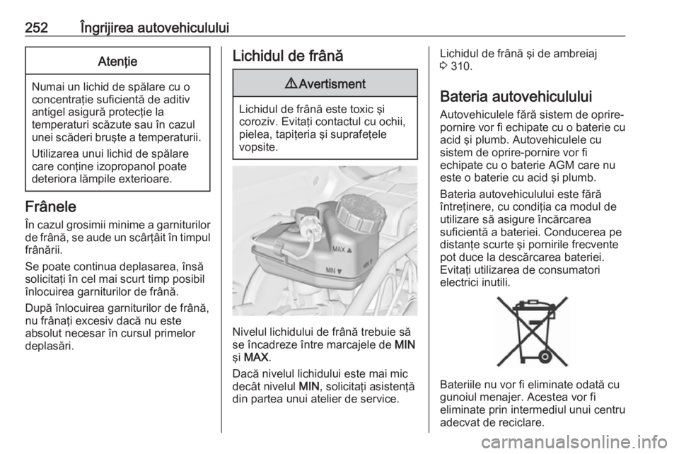 OPEL ASTRA J 2016 Manual de utilizare (in Romanian) 252Îngrijirea autovehicululuiAtenţie
Numai un lichid de spălare cu o
concentraţie suficientă de aditiv
antigel asigură protecţie la
temperaturi scăzute sau în cazul
unei scăderi bruşte a te OPEL ASTRA J 2016 Manual de utilizare (in Romanian) 252Îngrijirea autovehicululuiAtenţie
Numai un lichid de spălare cu o
concentraţie suficientă de aditiv
antigel asigură protecţie la
temperaturi scăzute sau în cazul
unei scăderi bruşte a te
