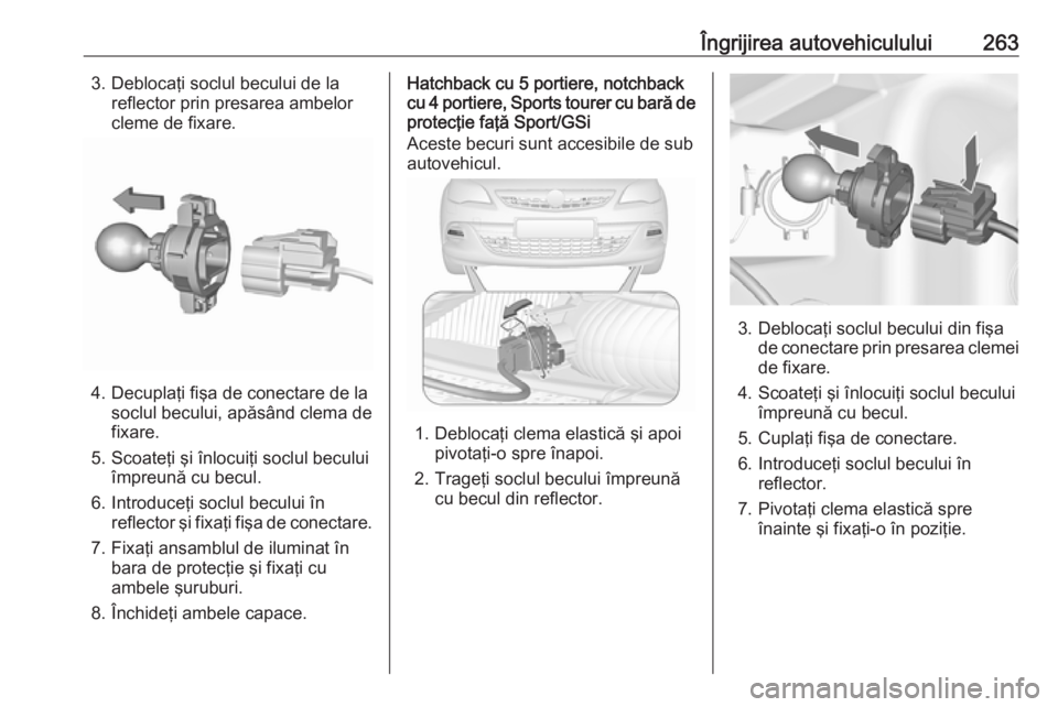 OPEL ASTRA J 2016 Manual de utilizare (in Romanian) Îngrijirea autovehiculului2633. Deblocaţi soclul becului de lareflector prin presarea ambelor
cleme de fixare.
4. Decuplaţi fişa de conectare de la soclul becului, apăsând clema de
fixare.
5. Sc OPEL ASTRA J 2016 Manual de utilizare (in Romanian) Îngrijirea autovehiculului2633. Deblocaţi soclul becului de lareflector prin presarea ambelor
cleme de fixare.
4. Decuplaţi fişa de conectare de la soclul becului, apăsând clema de
fixare.
5. Sc