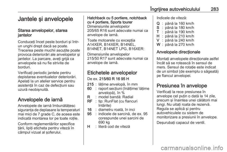 OPEL ASTRA J 2016  Manual de utilizare (in Romanian) Îngrijirea autovehiculului283Jantele şi anvelopele
Starea anvelopelor, starea
jantelor
Conduceţi încet peste borduri şi într-
un unghi drept dacă se poate.
Trecerea peste muchii ascuţite poate