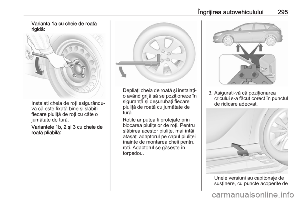 OPEL ASTRA J 2016 Manual de utilizare (in Romanian) Îngrijirea autovehiculului295Varianta 1a cu cheie de roată
rigidă:
Instalaţi cheia de roţi asigurându-
vă că este fixată bine şi slăbiţi
fiecare piuliţă de roţi cu câte o
jumătate de OPEL ASTRA J 2016 Manual de utilizare (in Romanian) Îngrijirea autovehiculului295Varianta 1a cu cheie de roată
rigidă:
Instalaţi cheia de roţi asigurându-
vă că este fixată bine şi slăbiţi
fiecare piuliţă de roţi cu câte o
jumătate de