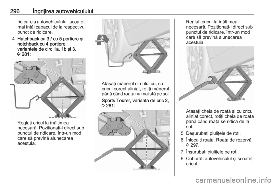 OPEL ASTRA J 2016 Manual de utilizare (in Romanian) 296Îngrijirea autovehicululuiridicare a autovehiculului: scoateţi
mai întâi capacul de la respectivul punct de ridicare.
4. Hatchback cu 3 / cu 5 portiere şi
notchback cu 4 portiere,
variantele d OPEL ASTRA J 2016 Manual de utilizare (in Romanian) 296Îngrijirea autovehicululuiridicare a autovehiculului: scoateţi
mai întâi capacul de la respectivul punct de ridicare.
4. Hatchback cu 3 / cu 5 portiere şi
notchback cu 4 portiere,
variantele d