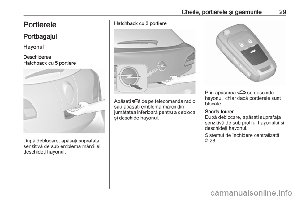 OPEL ASTRA J 2016  Manual de utilizare (in Romanian) Cheile, portierele şi geamurile29Portierele
Portbagajul Hayonul
DeschidereaHatchback cu 5 portiere
După deblocare, apăsaţi suprafaţa
senzitivă de sub emblema mărcii şi
deschideţi hayonul.
Hat