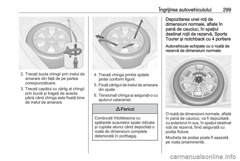 OPEL ASTRA J 2016 Manual de utilizare (in Romanian) Îngrijirea autovehiculului299
2. Treceţi bucla chingii prin inelul deamarare din faţă de pe partea
corespunzătoare.
3. Treceţi capătul cu cârlig al chingii prin buclă şi trageţi de acesta
p OPEL ASTRA J 2016 Manual de utilizare (in Romanian) Îngrijirea autovehiculului299
2. Treceţi bucla chingii prin inelul deamarare din faţă de pe partea
corespunzătoare.
3. Treceţi capătul cu cârlig al chingii prin buclă şi trageţi de acesta
p