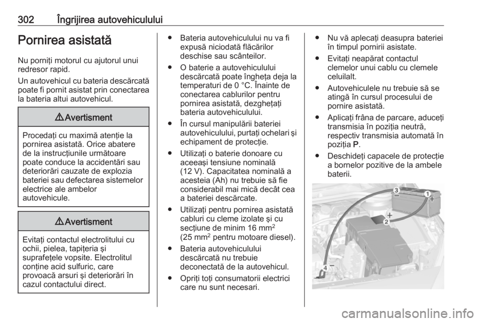 OPEL ASTRA J 2016 Manual de utilizare (in Romanian) 302Îngrijirea autovehicululuiPornirea asistatăNu porniţi motorul cu ajutorul unuiredresor rapid.
Un autovehicul cu bateria descărcată poate fi pornit asistat prin conectarea
la bateria altui auto OPEL ASTRA J 2016 Manual de utilizare (in Romanian) 302Îngrijirea autovehicululuiPornirea asistatăNu porniţi motorul cu ajutorul unuiredresor rapid.
Un autovehicul cu bateria descărcată poate fi pornit asistat prin conectarea
la bateria altui auto