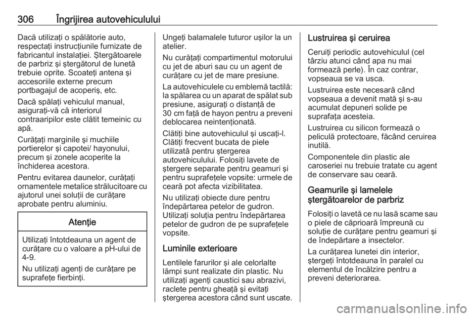 OPEL ASTRA J 2016 Manual de utilizare (in Romanian) 306Îngrijirea autovehicululuiDacă utilizaţi o spălătorie auto,
respectaţi instrucţiunile furnizate de
fabricantul instalaţiei. Ştergătoarele
de parbriz şi ştergătorul de lunetă
trebuie o OPEL ASTRA J 2016 Manual de utilizare (in Romanian) 306Îngrijirea autovehicululuiDacă utilizaţi o spălătorie auto,
respectaţi instrucţiunile furnizate de
fabricantul instalaţiei. Ştergătoarele
de parbriz şi ştergătorul de lunetă
trebuie o