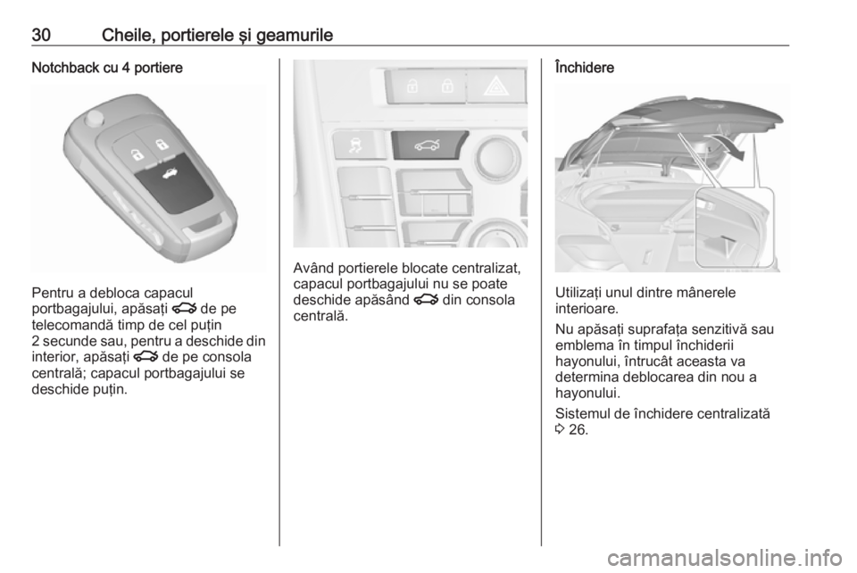OPEL ASTRA J 2016  Manual de utilizare (in Romanian) 30Cheile, portierele şi geamurileNotchback cu 4 portiere
Pentru a debloca capacul
portbagajului, apăsaţi  x de pe
telecomandă timp de cel puţin
2 secunde sau, pentru a deschide din
interior, apă