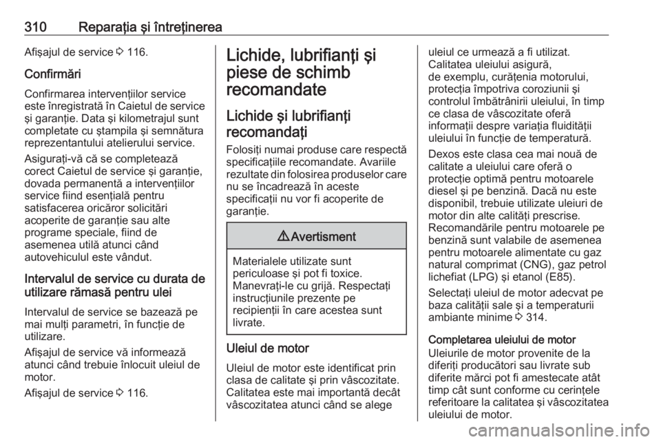 OPEL ASTRA J 2016  Manual de utilizare (in Romanian) 310Reparaţia şi întreţinereaAfişajul de service 3 116.
Confirmări
Confirmarea intervenţiilor service
este înregistrată în Caietul de service şi garanţie. Data şi kilometrajul sunt
complet