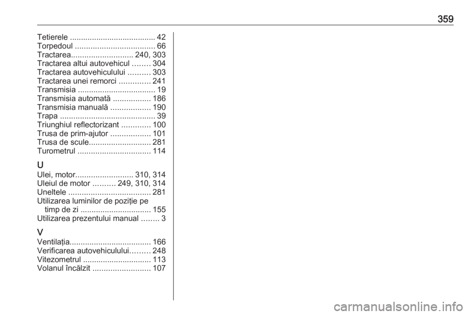 OPEL ASTRA J 2016  Manual de utilizare (in Romanian) 359Tetierele ....................................... 42
Torpedoul  .................................... 66
Tractarea ............................ 240, 303
Tractarea altui autovehicul  ........304
Trac