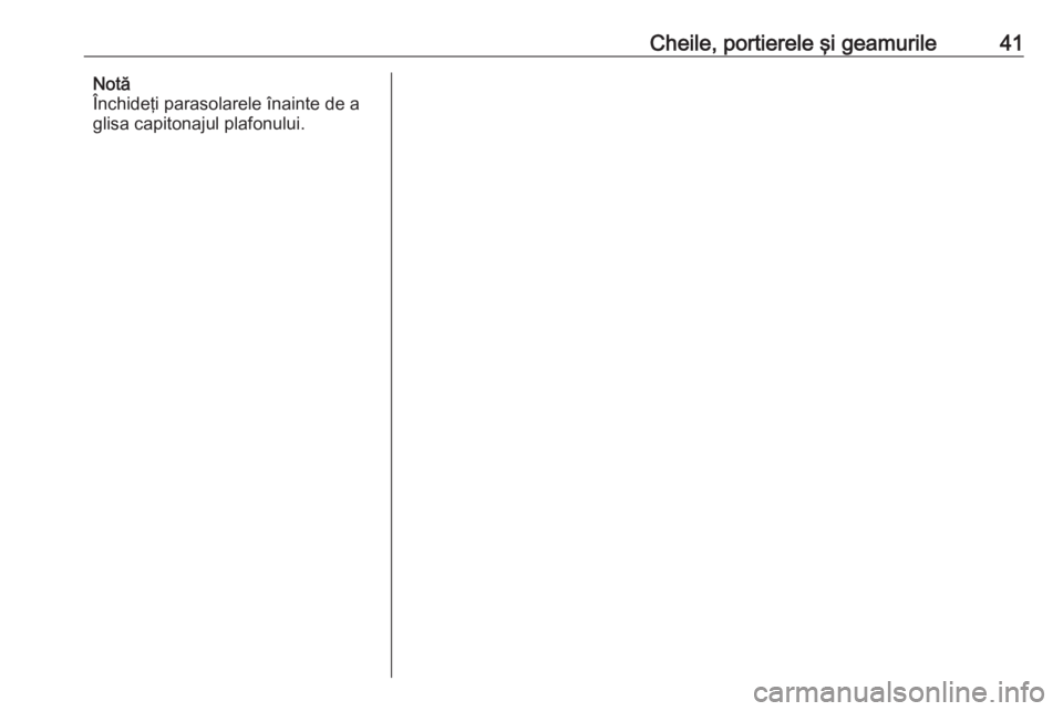 OPEL ASTRA J 2016  Manual de utilizare (in Romanian) Cheile, portierele şi geamurile41Notă
Închideţi parasolarele înainte de a
glisa capitonajul plafonului. 