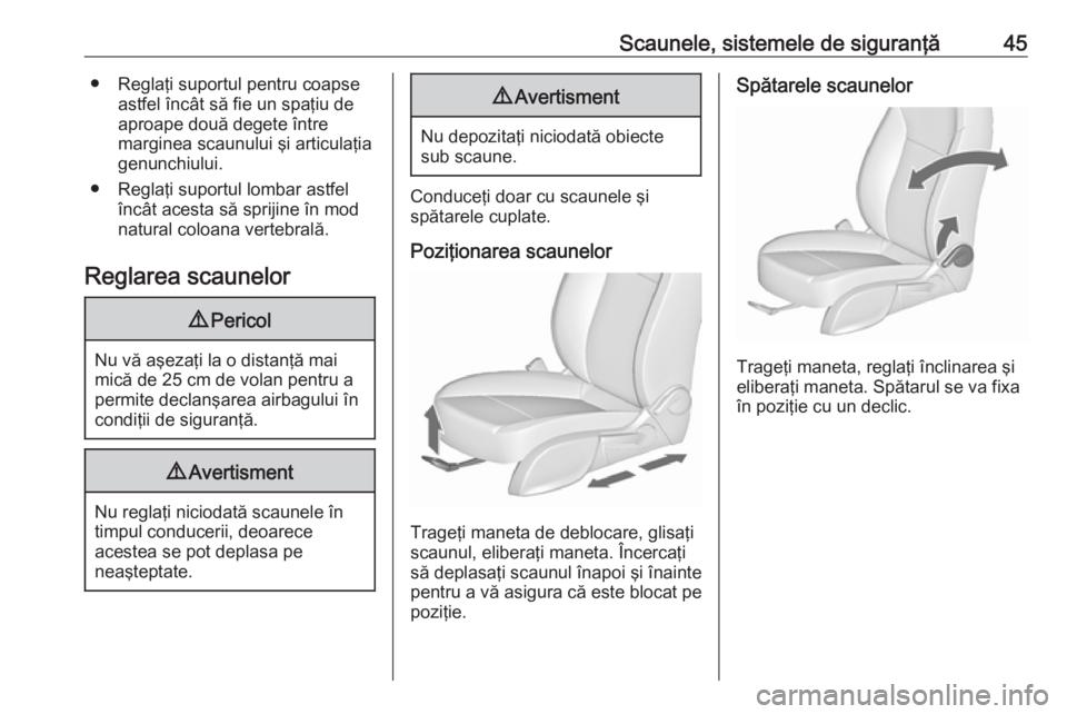 OPEL ASTRA J 2016  Manual de utilizare (in Romanian) Scaunele, sistemele de siguranţă45● Reglaţi suportul pentru coapseastfel încât să fie un spaţiu de
aproape două degete între
marginea scaunului şi articulaţia
genunchiului.
● Reglaţi s