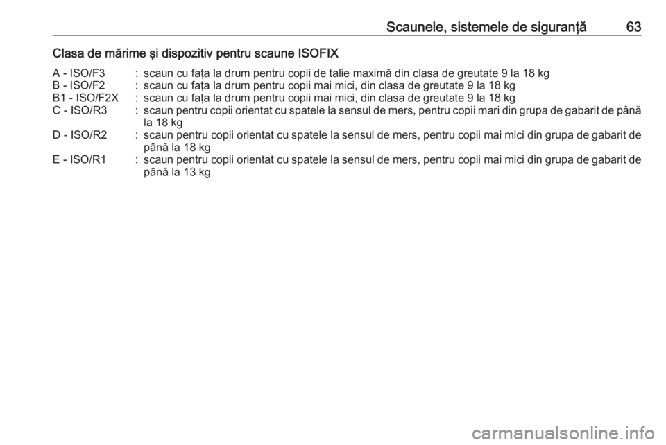 OPEL ASTRA J 2016  Manual de utilizare (in Romanian) Scaunele, sistemele de siguranţă63Clasa de mărime şi dispozitiv pentru scaune ISOFIXA - ISO/F3:scaun cu faţa la drum pentru copii de talie maximă din clasa de greutate 9 la 18 kgB - ISO/F2:scaun