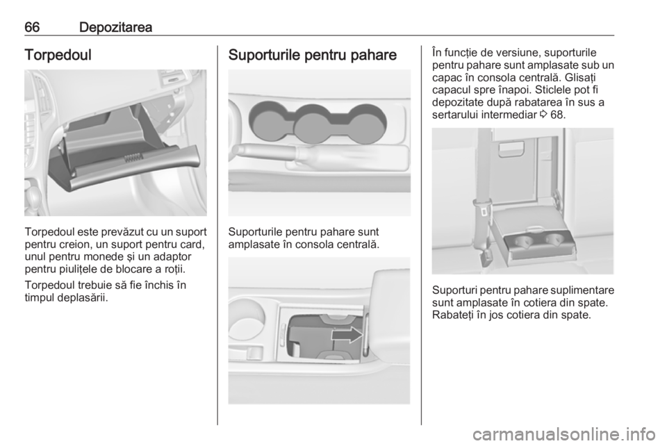 OPEL ASTRA J 2016  Manual de utilizare (in Romanian) 66DepozitareaTorpedoul
Torpedoul este prevăzut cu un suportpentru creion, un suport pentru card,
unul pentru monede şi un adaptor
pentru piuliţele de blocare a roţii.
Torpedoul trebuie să fie în