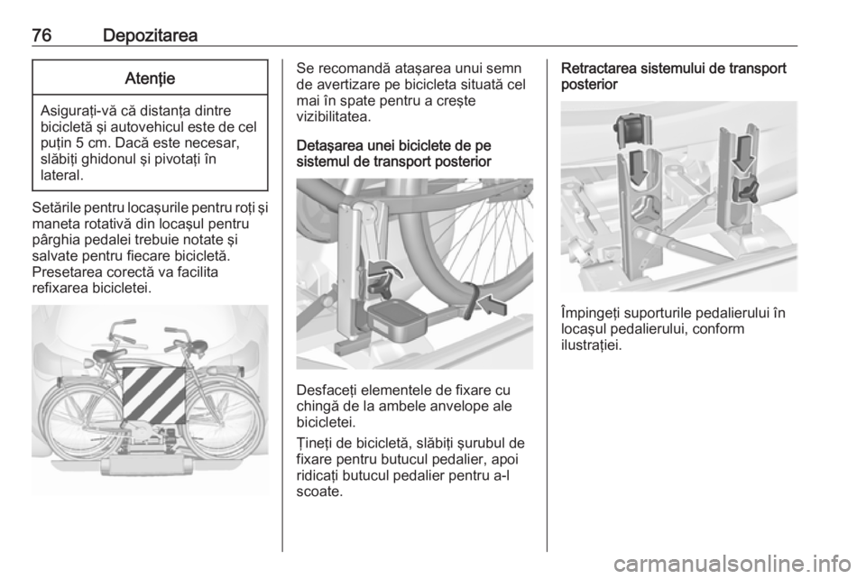 OPEL ASTRA J 2016 Manual de utilizare (in Romanian) 76DepozitareaAtenţie
Asiguraţi-vă că distanţa dintre
bicicletă şi autovehicul este de cel puţin 5 cm. Dacă este necesar,
slăbiţi ghidonul şi pivotaţi în
lateral.
Setările pentru locaşu OPEL ASTRA J 2016 Manual de utilizare (in Romanian) 76DepozitareaAtenţie
Asiguraţi-vă că distanţa dintre
bicicletă şi autovehicul este de cel puţin 5 cm. Dacă este necesar,
slăbiţi ghidonul şi pivotaţi în
lateral.
Setările pentru locaşu