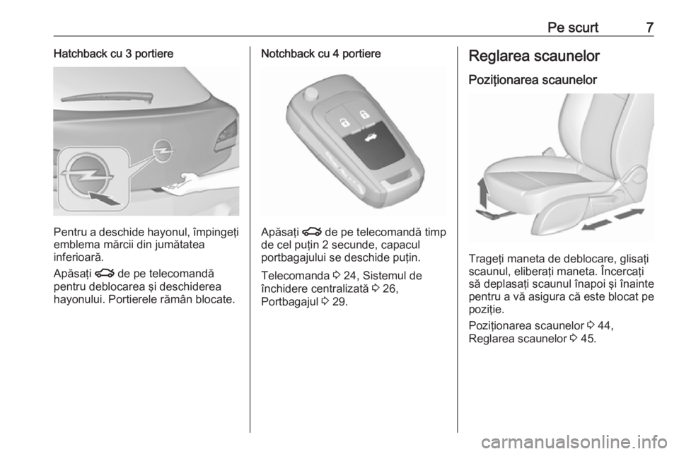 OPEL ASTRA J 2016  Manual de utilizare (in Romanian) Pe scurt7Hatchback cu 3 portiere
Pentru a deschide hayonul, împingeţi
emblema mărcii din jumătatea
inferioară.
Apăsaţi  x de pe telecomandă
pentru deblocarea şi deschiderea
hayonului. Portier