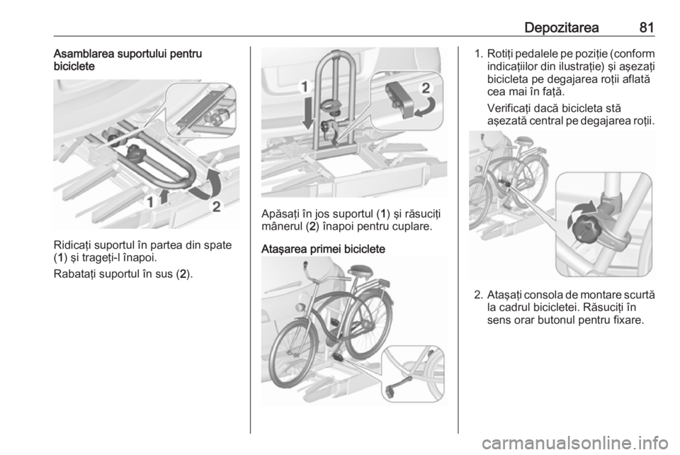 OPEL ASTRA J 2016  Manual de utilizare (in Romanian) Depozitarea81Asamblarea suportului pentru
biciclete
Ridicaţi suportul în partea din spate
( 1 ) şi trageţi-l înapoi.
Rabataţi suportul în sus ( 2).
Apăsaţi în jos suportul ( 1) şi răsuciţ