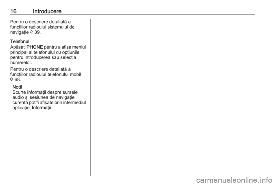 OPEL ASTRA J 2016.5  Manual pentru sistemul Infotainment (in Romanian) 16IntroducerePentru o descriere detaliată a
funcţiilor radioului sistemului de
navigaţie  3 39.
Telefonul
Apăsaţi  PHONE  pentru a afişa meniul
principal al telefonului cu opţiunile
pentru intr