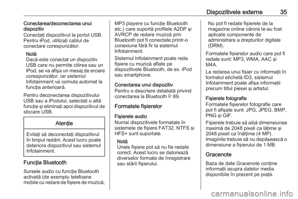 OPEL ASTRA J 2016.5 Manual pentru sistemul Infotainment (in Romanian) Dispozitivele externe35Conectarea/deconectarea unui
dispozitiv
Conectaţi dispozitivul la portul USB.
Pentru iPod, utilizaţi cablul de
conectare corespunzător.
Notă
Dacă este conectat un dispoziti OPEL ASTRA J 2016.5 Manual pentru sistemul Infotainment (in Romanian) Dispozitivele externe35Conectarea/deconectarea unui
dispozitiv
Conectaţi dispozitivul la portul USB.
Pentru iPod, utilizaţi cablul de
conectare corespunzător.
Notă
Dacă este conectat un dispoziti