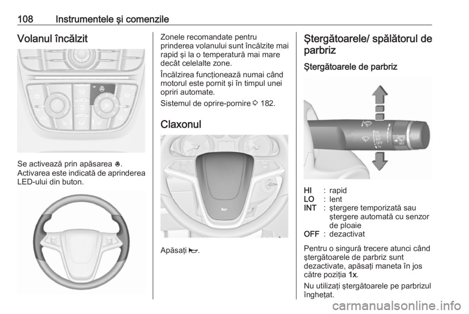 OPEL ASTRA J 2016.5 Manual de utilizare (in Romanian) 108Instrumentele şi comenzileVolanul încălzit
Se activează prin apăsarea *.
Activarea este indicată de aprinderea
LED-ului din buton.
Zonele recomandate pentru
prinderea volanului sunt încălzi OPEL ASTRA J 2016.5 Manual de utilizare (in Romanian) 108Instrumentele şi comenzileVolanul încălzit
Se activează prin apăsarea *.
Activarea este indicată de aprinderea
LED-ului din buton.
Zonele recomandate pentru
prinderea volanului sunt încălzi