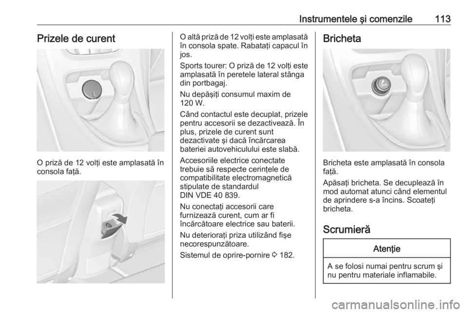 OPEL ASTRA J 2016.5 Manual de utilizare (in Romanian) Instrumentele şi comenzile113Prizele de curent
O priză de 12 volţi este amplasată în
consola faţă.
O altă priză de 12 volţi este amplasată
în consola spate. Rabataţi capacul în jos.
Spor OPEL ASTRA J 2016.5 Manual de utilizare (in Romanian) Instrumentele şi comenzile113Prizele de curent
O priză de 12 volţi este amplasată în
consola faţă.
O altă priză de 12 volţi este amplasată
în consola spate. Rabataţi capacul în jos.
Spor