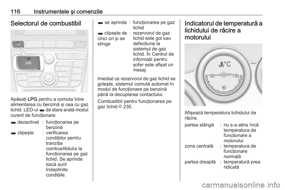 OPEL ASTRA J 2016.5 Manual de utilizare (in Romanian) 116Instrumentele şi comenzileSelectorul de combustibil
Apăsaţi LPG pentru a comuta între
alimentarea cu benzină şi cea cu gaz
lichid. LED-ul 1 de stare arată modul
curent de funcţionare.
1 d OPEL ASTRA J 2016.5 Manual de utilizare (in Romanian) 116Instrumentele şi comenzileSelectorul de combustibil
Apăsaţi LPG pentru a comuta între
alimentarea cu benzină şi cea cu gaz
lichid. LED-ul 1 de stare arată modul
curent de funcţionare.
1 d