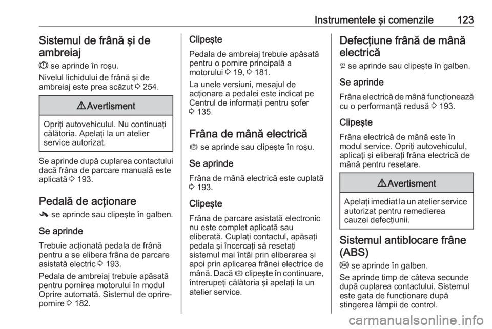 OPEL ASTRA J 2016.5 Manual de utilizare (in Romanian) Instrumentele şi comenzile123Sistemul de frână şi deambreiaj
R se aprinde în roşu.
Nivelul lichidului de frână şi de
ambreiaj este prea scăzut 3 254.9 Avertisment
Opriţi autovehiculul. Nu OPEL ASTRA J 2016.5 Manual de utilizare (in Romanian) Instrumentele şi comenzile123Sistemul de frână şi deambreiaj
R se aprinde în roşu.
Nivelul lichidului de frână şi de
ambreiaj este prea scăzut 3 254.9 Avertisment
Opriţi autovehiculul. Nu