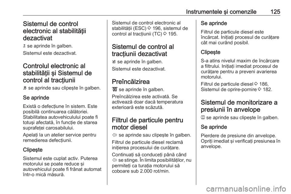 OPEL ASTRA J 2016.5 Manual de utilizare (in Romanian) Instrumentele şi comenzile125Sistemul de controlelectronic al stabilităţiidezactivat
n se aprinde în galben.
Sistemul este dezactivat.
Controlul electronic al stabilităţii şi Sistemul decontro OPEL ASTRA J 2016.5 Manual de utilizare (in Romanian) Instrumentele şi comenzile125Sistemul de controlelectronic al stabilităţiidezactivat
n se aprinde în galben.
Sistemul este dezactivat.
Controlul electronic al stabilităţii şi Sistemul decontro