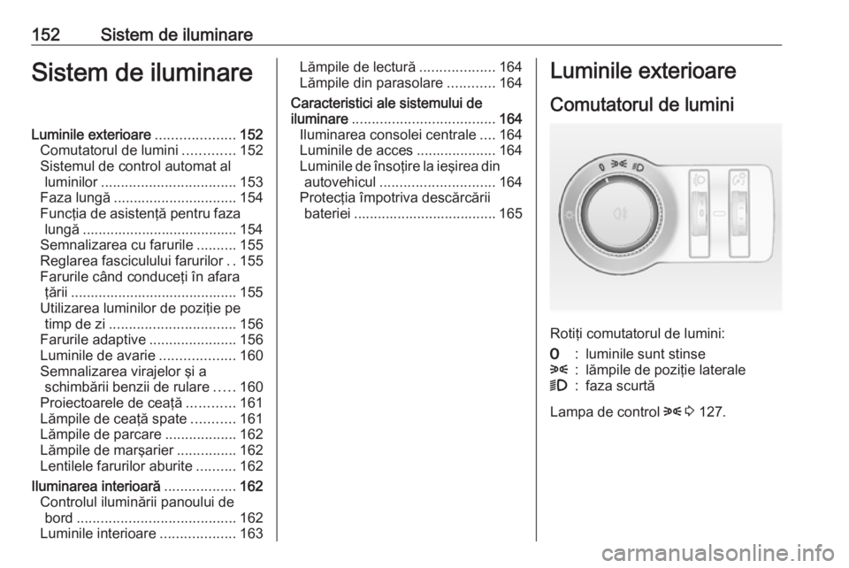 OPEL ASTRA J 2016.5 Manual de utilizare (in Romanian) 152Sistem de iluminareSistem de iluminareLuminile exterioare....................152
Comutatorul de lumini .............152
Sistemul de control automat al luminilor .................................. 1 OPEL ASTRA J 2016.5 Manual de utilizare (in Romanian) 152Sistem de iluminareSistem de iluminareLuminile exterioare....................152
Comutatorul de lumini .............152
Sistemul de control automat al luminilor .................................. 1