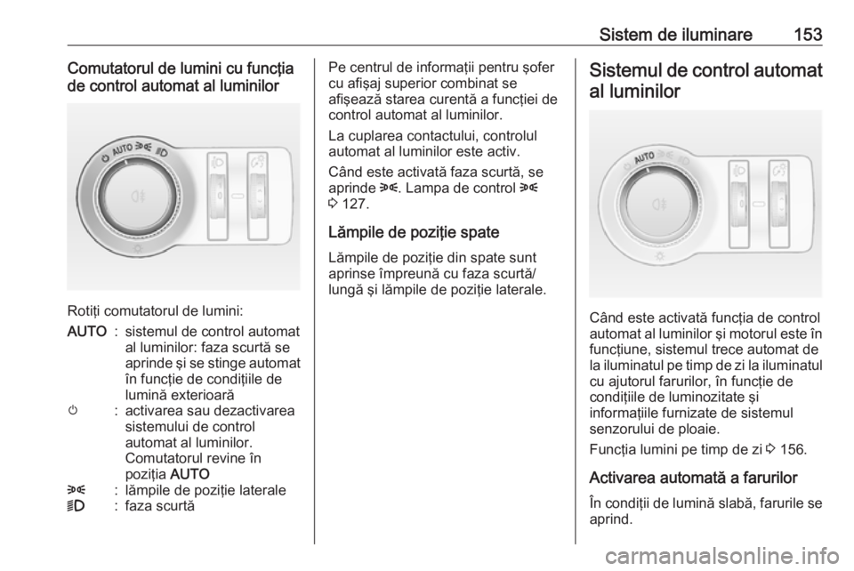 OPEL ASTRA J 2016.5 Manual de utilizare (in Romanian) Sistem de iluminare153Comutatorul de lumini cu funcţia
de control automat al luminilor
Rotiţi comutatorul de lumini:
AUTO:sistemul de control automat
al luminilor: faza scurtă se
aprinde şi se sti OPEL ASTRA J 2016.5 Manual de utilizare (in Romanian) Sistem de iluminare153Comutatorul de lumini cu funcţia
de control automat al luminilor
Rotiţi comutatorul de lumini:
AUTO:sistemul de control automat
al luminilor: faza scurtă se
aprinde şi se sti